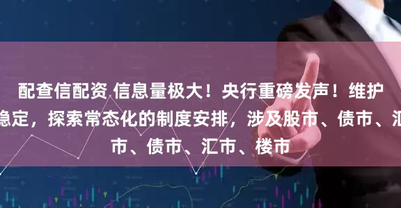 配查信配资 信息量极大！央行重磅发声！维护资本市场稳定，探索常态化的制度安排，涉及股市、债市、汇市、楼市