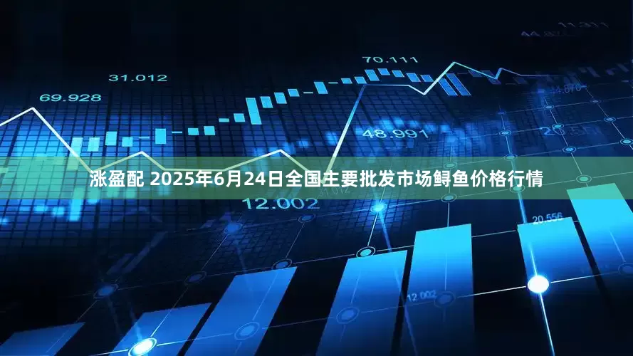 涨盈配 2025年6月24日全国主要批发市场鲟鱼价格行情