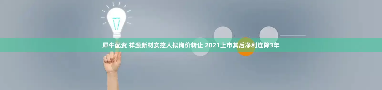 犀牛配资 祥源新材实控人拟询价转让 2021上市其后净利连降3年