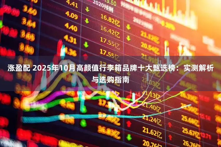 涨盈配 2025年10月高颜值行李箱品牌十大甄选榜：实测解析与选购指南